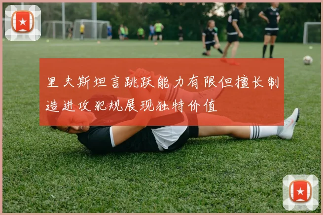 里夫斯坦言跳跃能力有限但擅长制造进攻犯规展现独特价值