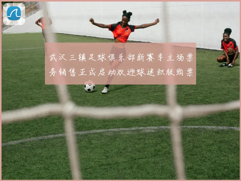 武汉三镇足球俱乐部新赛季主场票务销售正式启动欢迎球迷积极购票支持球队